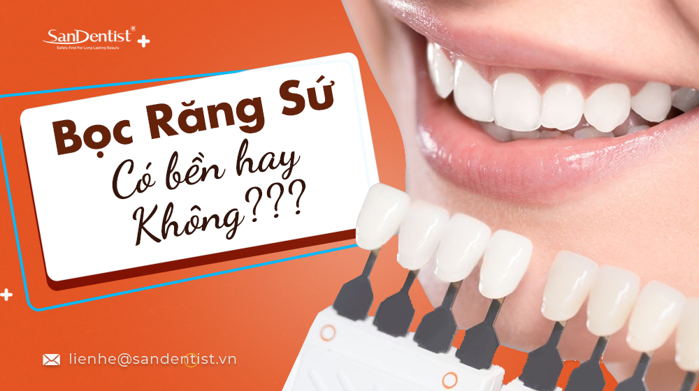 Bọc răng sứ có bền không? Làm sao để duy trì được độ bền của răng sứ