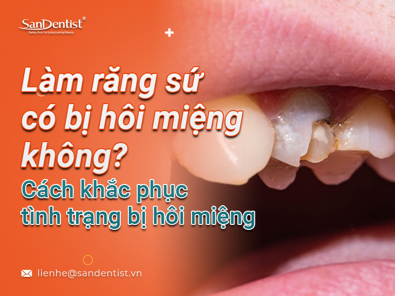Làm răng sứ có bị hôi miệng không – cách khắc phục như thế nào?