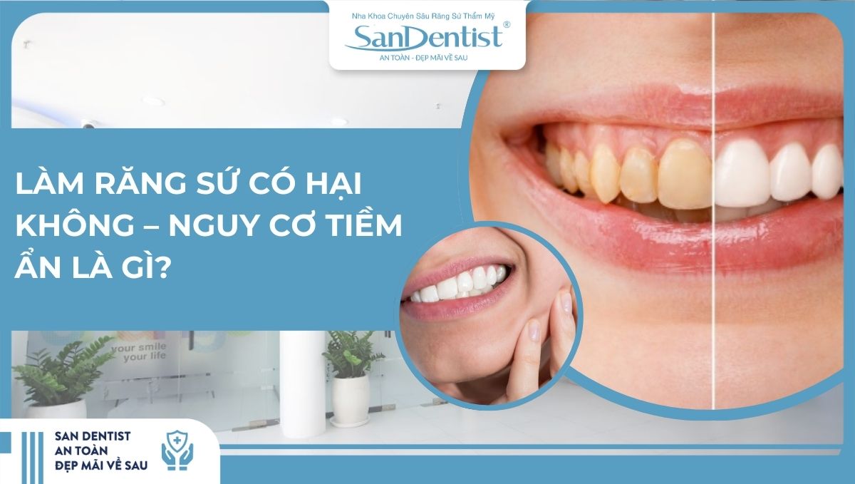 Làm răng sứ có hại không – Nguy cơ tiềm ẩn là gì