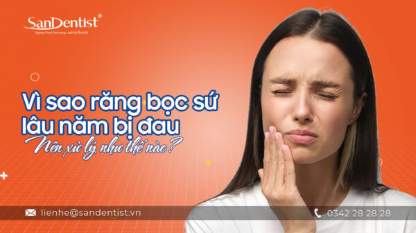 Vì sao răng bọc sứ lâu năm bị đau – Nên xử lý như thế nào?