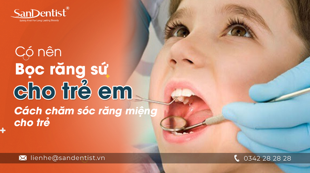 Có nên bọc răng sứ cho trẻ em – Cách chăm sóc răng miệng cho trẻ