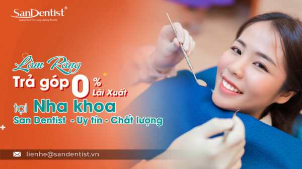 Làm răng trả góp 0% lãi suất tại nha khoa San Dentist – Uy tín – Chất lượng