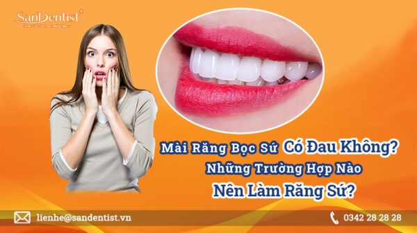 Mài răng bọc sứ có đau không? Những ai nên làm răng sứ?