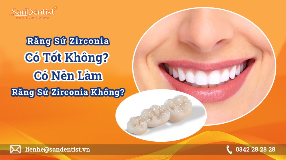 Răng sứ zirconia có tốt không? Có nên làm răng sứ zirconia không?